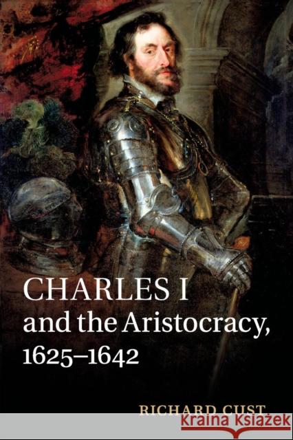 Charles I and the Aristocracy, 1625-1642 Richard Cust 9781316648506