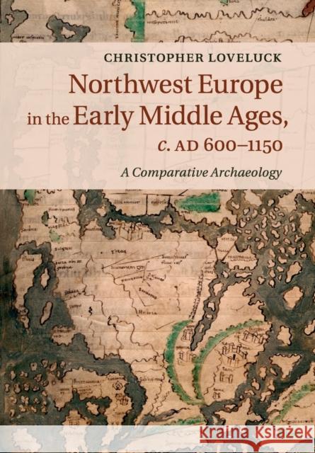 Northwest Europe in the Early Middle Ages, C.Ad 600-1150: A Comparative Archaeology Loveluck, Christopher 9781316648544