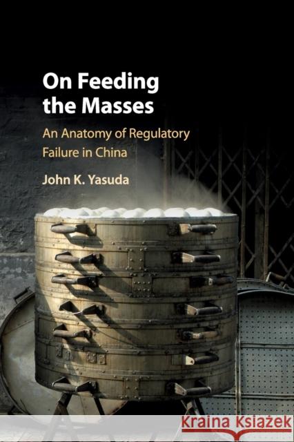 On Feeding the Masses: An Anatomy of Regulatory Failure in China John K. Yasuda (Indiana University) 9781316648971 Cambridge University Press