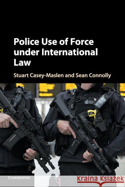 Police Use of Force Under International Law Stuart Casey-Maslen Sean Connolly 9781316649381 Cambridge University Press