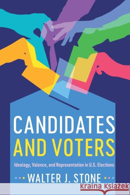 Candidates and Voters: Ideology, Valence, and Representation in U.S Elections Walter J. Stone 9781316649602