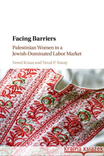 Facing Barriers: Palestinian Women in a Jewish-Dominated Labor Market Vered Kraus Yuval P. Yonay 9781316649978 Cambridge University Press