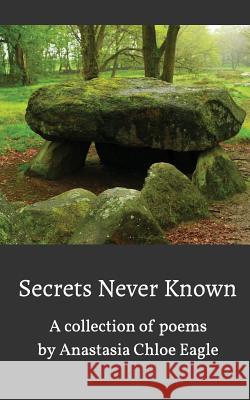 Secrets Never Known: A collection of poems Eagle, Anastasia Chole 9781320335256 Blurb