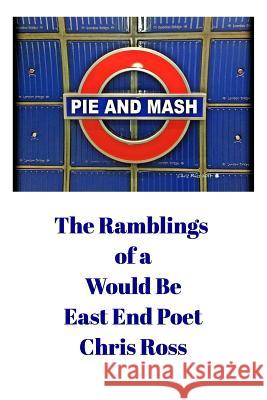 The Ramblings of a Would Be East End Poet: Pie and Mash Ross, Chris 9781320390064 Blurb