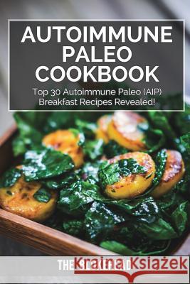 Autoimmune Paleo Cookbook: Top 30 Autoimmune Paleo (AIP) Breakfast Recipes Revealed! Blokehead, The 9781320531771 Blurb