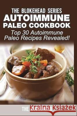 Autoimmune Paleo Cookbook: Top 30 Autoimmune Paleo Recipes Revealed! The Blokehead 9781320565646 Blurb