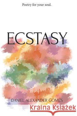 Ecstasy: Poetry For Your Soul. Daniel Alexander Gomes 9781320631471 Blurb