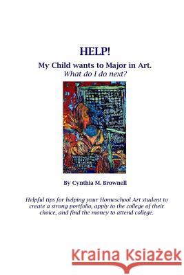 Help! My Child Wants to Major in Art. What do I do next?: My Child Wants to Major in Art. Helpful Tips for Students and their Parents. Brownell, Cynthia M. 9781320634069