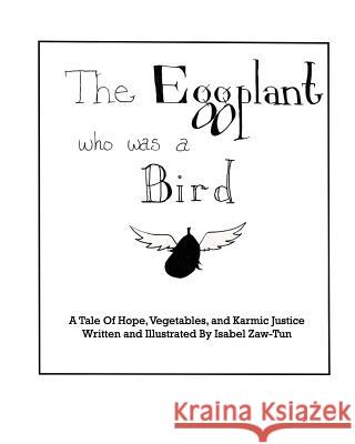 The Eggplant Who Was A Bird: A Tale of Hope, Vegetables, and Karmic Justice Zaw-Tun, Isabel 9781320673365