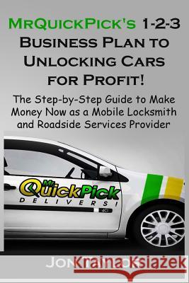 MrQuickPick's 1-2-3 Business Plan to Unlocking Cars for Profit!: The Step-by-Step Guide to Making Money Now as a Mobile Lockout Service Provider Jon Taylor 9781320733816 Blurb