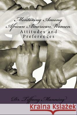 Mentoring Among African American Women: Attitudes and Preferences Dr Tiffany Manning 9781321351194