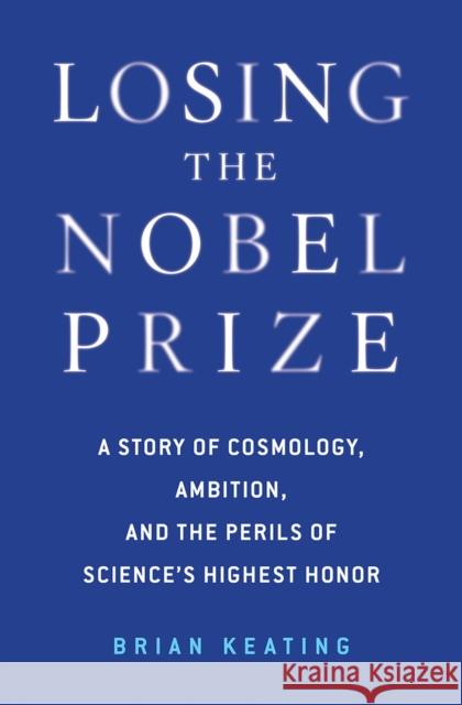 Losing the Nobel Prize: A Story of Cosmology, Ambition, and the Perils of Science's Highest Honor Brian Keating 9781324000914 W. W. Norton & Company