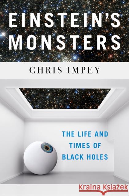 Einstein's Monsters: The Life and Times of Black Holes Chris Impey 9781324000938 W. W. Norton & Company