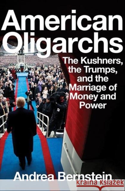 American Oligarchs: The Kushners, the Trumps, and the Marriage of Money and Power Bernstein, Andrea 9781324001874 W. W. Norton & Company