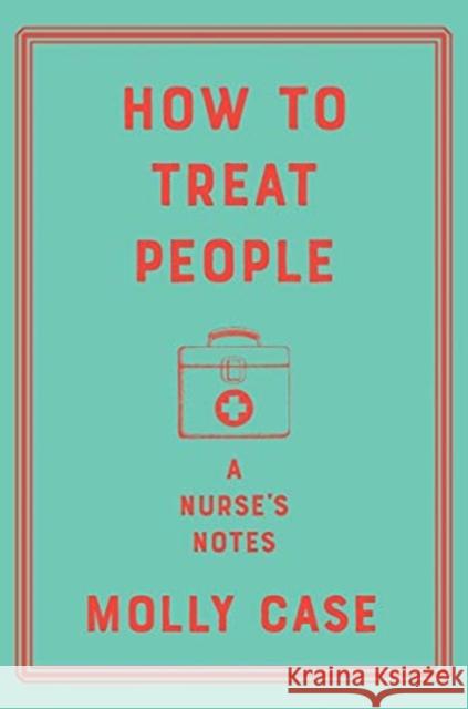 How to Treat People: A Nurse's Notes Molly Case 9781324003465 W. W. Norton & Company
