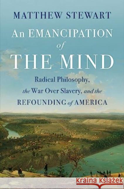An Emancipation of the Mind: Radical Philosophy, the War over Slavery, and the Refounding of America Matthew Stewart 9781324003625 WW Norton & Co