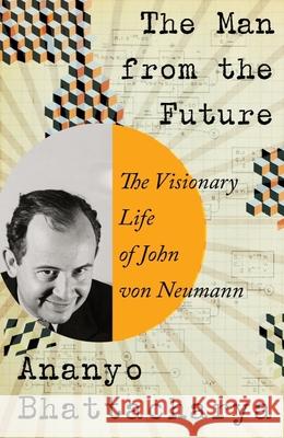 The Man from the Future: The Visionary Life of John Von Neumann Ananyo Bhattacharya 9781324003991