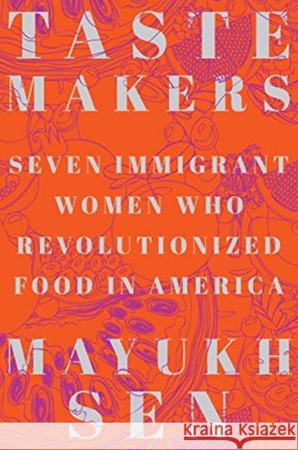 Taste Makers: Seven Immigrant Women Who Revolutionized Food in America Mayukh Sen 9781324004516 WW Norton & Co