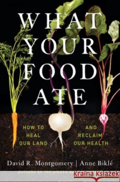 What Your Food Ate: How to Heal Our Land and Reclaim Our Health David R. Montgomery Anna Bikle 9781324004530 WW Norton & Co