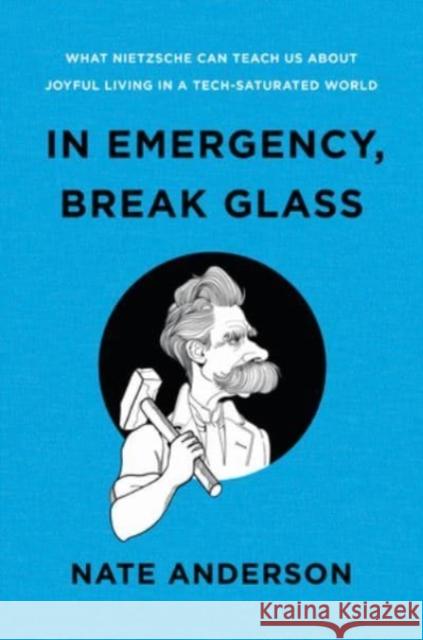 In Emergency, Break Glass: What Nietzsche Can Teach Us About Joyful Living in a Tech-Saturated World Nate Anderson 9781324004790
