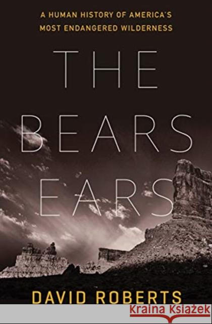 The Bears Ears: A Human History of America's Most Endangered Wilderness David Roberts 9781324004813 W. W. Norton & Company