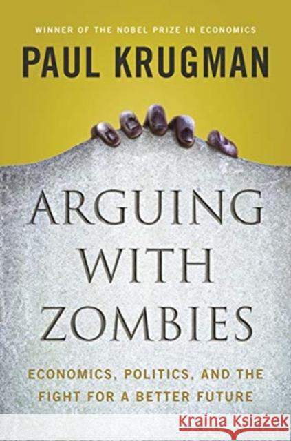 Arguing with Zombies: Economics, Politics, and the Fight for a Better Future Krugman, Paul 9781324005018 W. W. Norton & Company