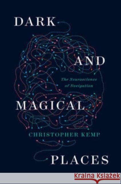 Dark and Magical Places: The Neuroscience of Navigation Christopher Kemp 9781324005384 W. W. Norton & Company