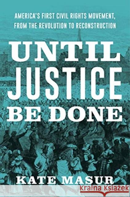 Until Justice Be Done: America's First Civil Rights Movement, from the Revolution to Reconstruction Masur, Kate 9781324005933 W. W. Norton & Company