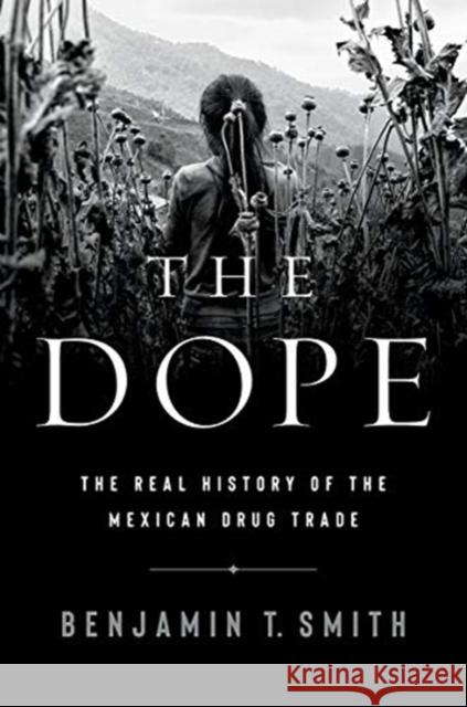 The Dope: The Real History of the Mexican Drug Trade Benjamin T. Smith 9781324006558 W. W. Norton & Company