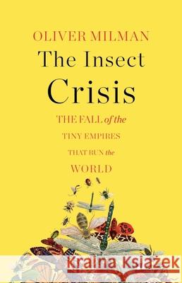 The Insect Crisis: The Fall of the Tiny Empires That Run the World Oliver Milman 9781324006596