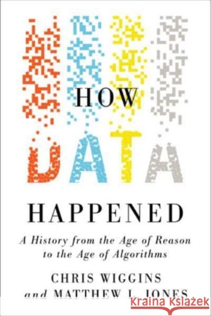 How Data Happened: A History from the Age of Reason to the Age of Algorithms Matthew L. (Columbia University) Jones 9781324006732