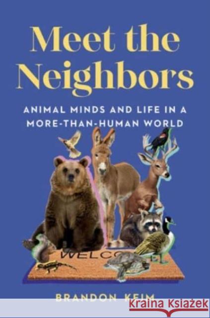 Meet the Neighbors: Animal Minds and Life in a More-than-Human World Brandon Keim 9781324007081 WW Norton & Co