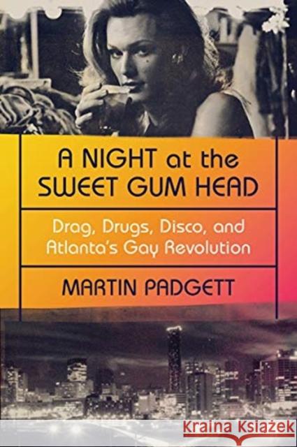 A Night at the Sweet Gum Head: Drag, Drugs, Disco, and Atlanta's Gay Revolution Martin Padgett 9781324007128