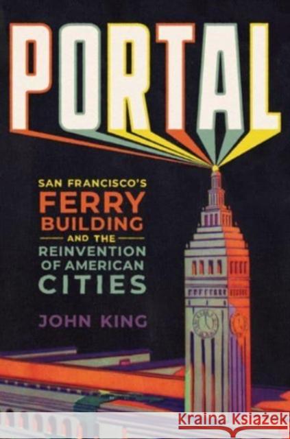 Portal: San Francisco\'s Ferry Building and the Reinvention of American Cities John King 9781324020325 W. W. Norton & Company