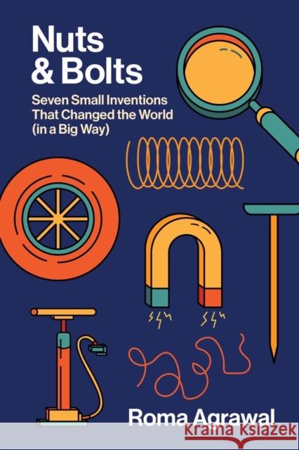 Nuts and Bolts - Seven Small Inventions That Changed the World in a Big Way Roma Agrawal 9781324021520