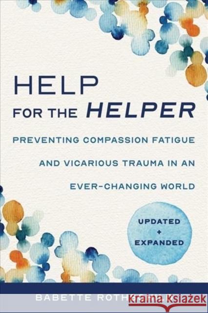Help for the Helper: Preventing Compassion Fatigue and Vicarious Trauma in an Ever-Changing World: Updated + Expanded Babette Rothschild Marjorie Rand 9781324030492