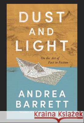 Dust and Light: On the Art of Fact in Fiction Andrea Barrett 9781324036500 W. W. Norton & Company