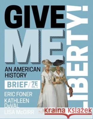Give Me Liberty! Eric Foner (Columbia University) Kathleen DuVal (University of North Caro Lisa McGirr (Harvard University) 9781324041764 WW Norton & Co