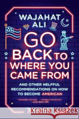 Go Back to Where You Came from: And Other Helpful Recommendations on How to Become American Ali, Wajahat 9781324050322 W W NORTON