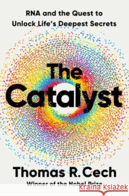 The Catalyst: RNA and the Quest to Unlock Life's Deepest Secrets Thomas R. Cech 9781324050681