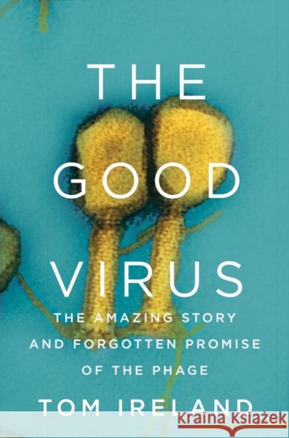 The Good Virus - The Amazing Story and Forgotten Promise of the Phage  9781324050834 W. W. Norton & Company