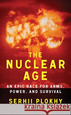 The Nuclear Age - An Epic Race for Arms, Power and Survival Serhii Plokhy 9781324051176 W. W. Norton & Company