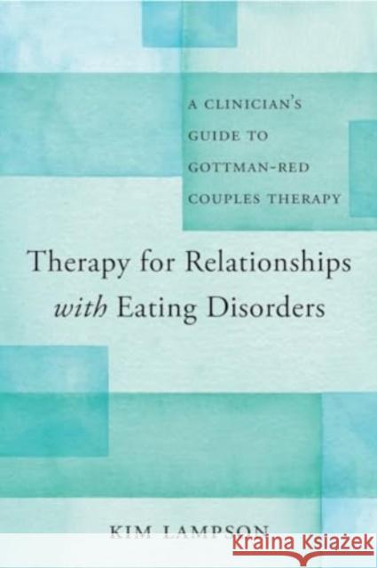 Therapy for Relationships with Eating Disorders: A Clinician's Guide to Gottman-RED Couples Therapy Kim Lampson 9781324052975 WW Norton & Co