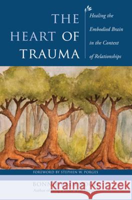 The Heart of Trauma: Healing the Embodied Brain in the Context of Relationships Bonnie (Center for Brain-Wise Living) Badenoch 9781324053422 WW Norton & Co