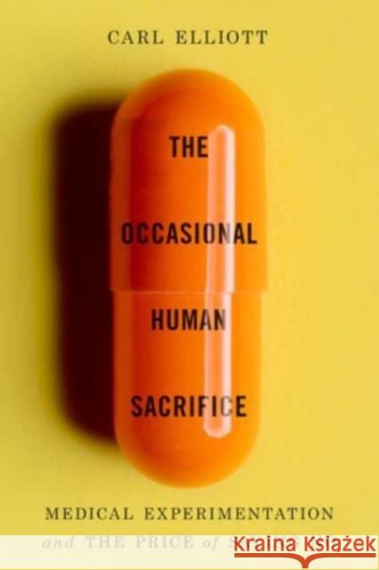 The Occasional Human Sacrifice: Medical Experimentation and the Price of Saying No Carl Elliott 9781324065500