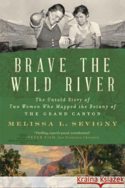 Brave the Wild River: The Untold Story of Two Women Who Mapped the Botany of the Grand Canyon Melissa L. Sevigny 9781324076117 WW Norton & Co
