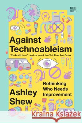 Against Technoableism: Rethinking Who Needs Improvement Ashley (Virginia Tech) Shew 9781324076254 WW Norton & Co