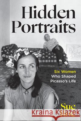 Hidden Portraits - Six Women Who Shaped Picasso`s Life Sue Roe 9781324076407 W. W. Norton & Company