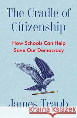 The Cradle of Citizenship: How Schools Can Help Save Our Democracy James Traub 9781324079514