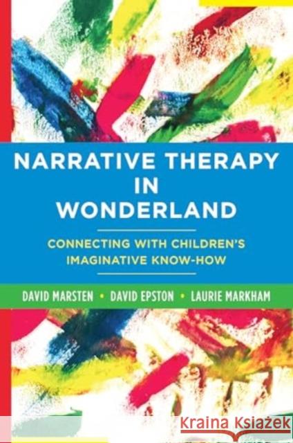 Narrative Therapy in Wonderland: Connecting with Children's Imaginative Know-How David Epston Laurie Markham David Marsten 9781324082101 W. W. Norton & Company